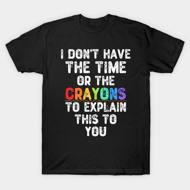 I Don't Have The Time Or The Crayons To Explain This To You T-Shirt by Yyoussef101